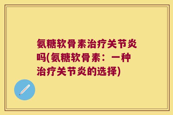氨糖软骨素吗(氨糖软骨素:一种的选择) 氨糖软骨素吗(氨糖软骨素:一种的选择)