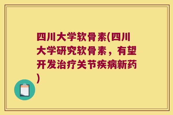 四川大学软骨素(四川大学研究软骨素,有望开发关节新药) 四川大学软骨素(四川大学研究软骨素,有望开发关节新药)