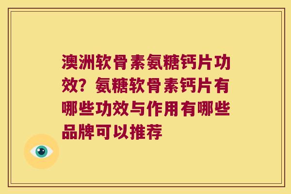 澳洲软骨素氨糖钙片功效?氨糖软骨素钙片有哪些功效与作用有哪些品牌可以推荐 澳洲软骨素氨糖钙片功效?氨糖软骨素钙片有哪些功效与作用有哪些品牌可以推荐