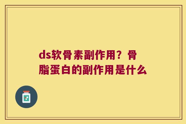 ds软骨素副作用？骨脂蛋白的副作用是什么