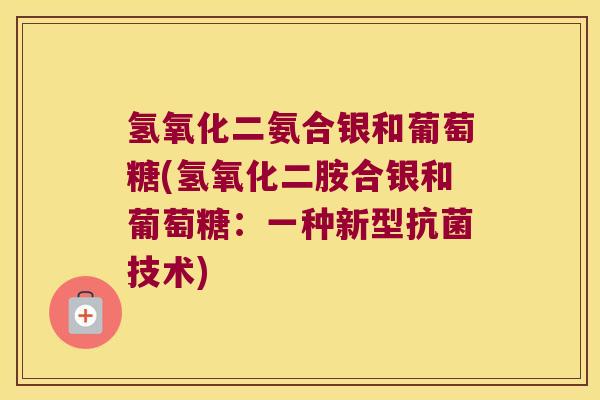 氢氧化二氨合银和葡萄糖(氢氧化二胺合银和葡萄糖：一种新型技术)
