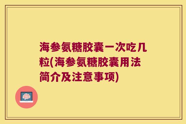 海参氨糖胶囊一次吃几粒(海参氨糖胶囊用法简介及注意事项) 海参氨糖胶囊一次吃几粒(海参氨糖胶囊用法简介及注意事项)