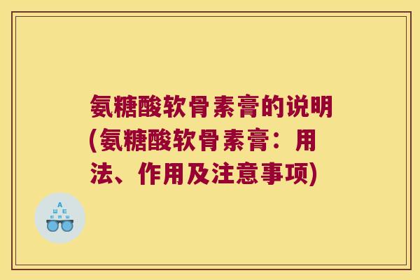 氨糖酸软骨素膏的说明(氨糖酸软骨素膏:用法、作用及注意事项) 氨糖酸软骨素膏的说明(氨糖酸软骨素膏:用法、作用及注意事项)