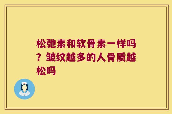松弛素和软骨素一样吗？皱纹越多的人骨质越松吗