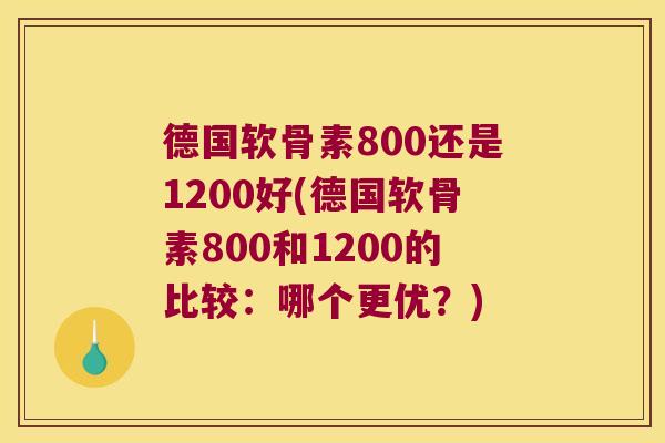 德国软骨素800还是1200好(德国软骨素800和1200的比较:哪个更优?) 德国软骨素800还是1200好(德国软骨素800和1200的比较:哪个更优?)