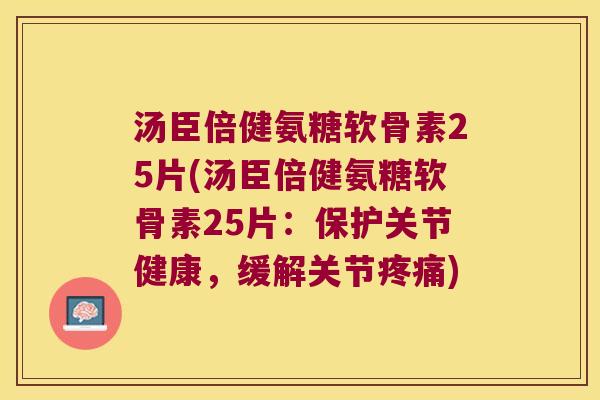 汤臣倍健氨糖软骨素25片(汤臣倍健氨糖软骨素25片:保护关节健康,缓解关节) 汤臣倍健氨糖软骨素25片(汤臣倍健氨糖软骨素25片:保护关节健康,缓解关节)