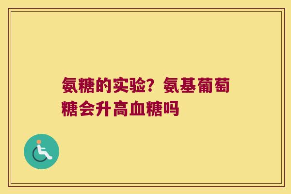 氨糖的实验？氨基葡萄糖会升高吗