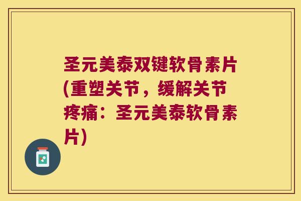 圣元美泰双键软骨素片(重塑关节，缓解关节：圣元美泰软骨素片)