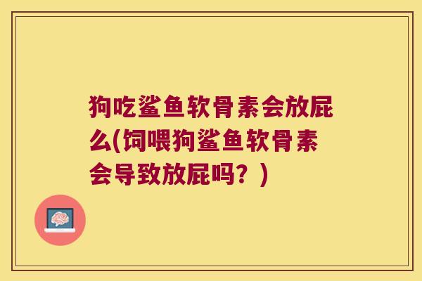 狗吃鲨鱼软骨素会放屁么(饲喂狗鲨鱼软骨素会导致放屁吗？)