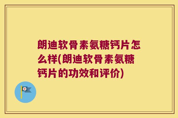 朗迪软骨素氨糖钙片怎么样(朗迪软骨素氨糖钙片的功效和评价) 朗迪软骨素氨糖钙片怎么样(朗迪软骨素氨糖钙片的功效和评价)