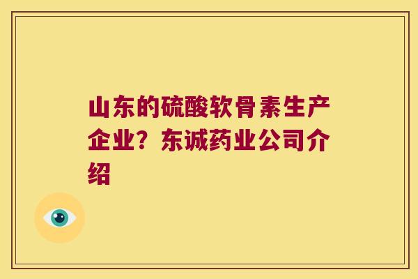 山东的硫酸软骨素生产企业?东诚药业公司介绍 山东的硫酸软骨素生产企业?东诚药业公司介绍