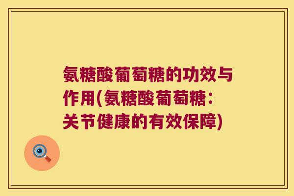 氨糖酸葡萄糖的功效与作用(氨糖酸葡萄糖：关节健康的有效保障)