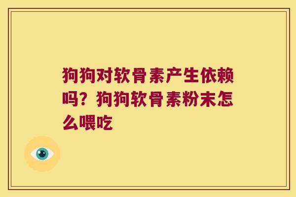 狗狗对软骨素产生依赖吗?狗狗软骨素粉末怎么喂吃 狗狗对软骨素产生依赖吗?狗狗软骨素粉末怎么喂吃