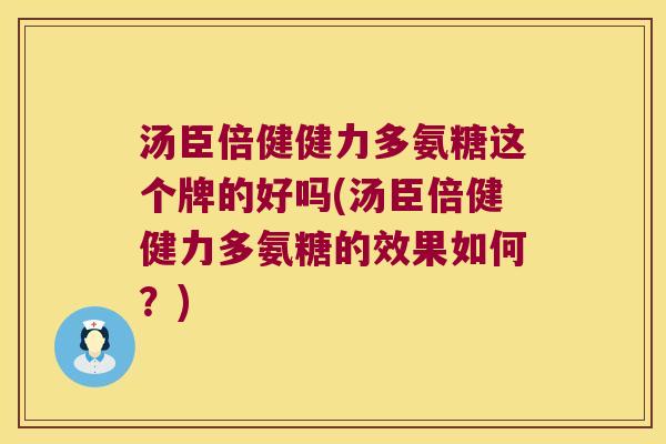 汤臣倍健健力多氨糖这个牌的好吗(汤臣倍健健力多氨糖的效果如何?) 汤臣倍健健力多氨糖这个牌的好吗(汤臣倍健健力多氨糖的效果如何?)