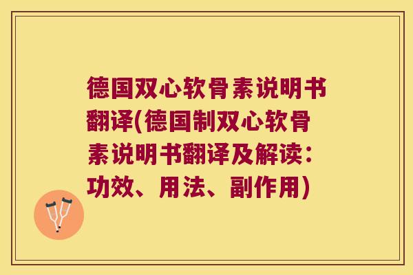 德国双心软骨素说明书翻译(德国制双心软骨素说明书翻译及解读:功效、用法、副作用) 德国双心软骨素说明书翻译(德国制双心软骨素说明书翻译及解读:功效、用法、副作用)