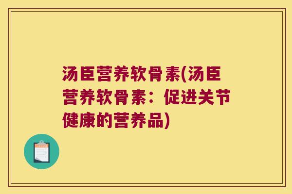 汤臣营养软骨素(汤臣营养软骨素:促进关节健康的营养品) 汤臣营养软骨素(汤臣营养软骨素:促进关节健康的营养品)