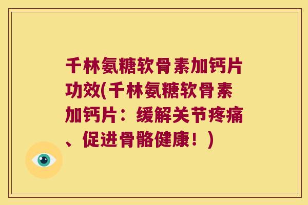 千林氨糖软骨素加钙片功效(千林氨糖软骨素加钙片：缓解关节、促进骨骼健康！)