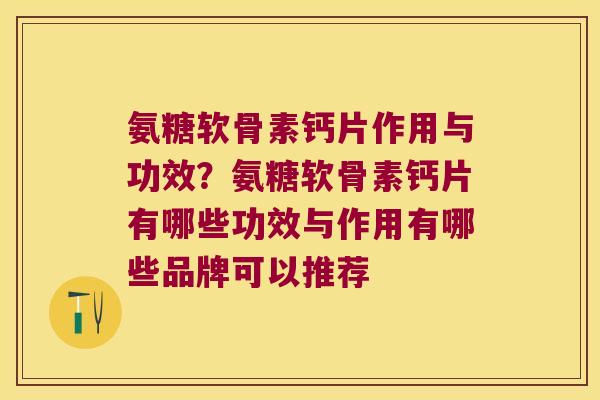 氨糖软骨素钙片作用与功效?氨糖软骨素钙片有哪些功效与作用有哪些品牌可以推荐 氨糖软骨素钙片作用与功效?氨糖软骨素钙片有哪些功效与作用有哪些品牌可以推荐