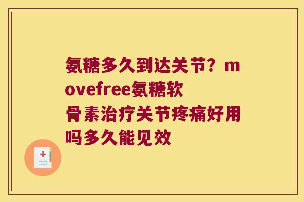 氨糖多久到达关节？movefree氨糖软骨素关节好用吗多久能见效