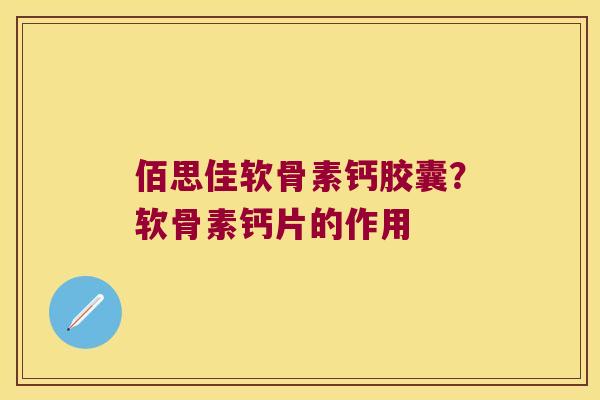 佰思佳软骨素钙胶囊？软骨素钙片的作用
