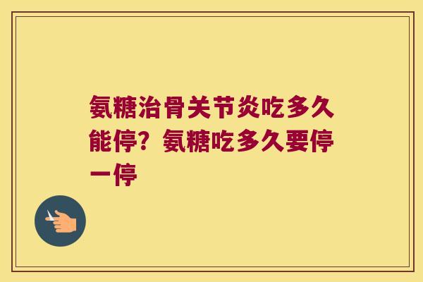 氨糖骨吃多久能停？氨糖吃多久要停一停