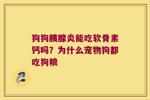 狗狗胰腺炎能吃软骨素钙吗?为什么宠物狗都吃狗粮 狗狗胰腺炎能吃软骨素钙吗?为什么宠物狗都吃狗粮