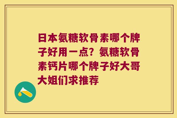 日本氨糖软骨素哪个牌子好用一点？氨糖软骨素钙片哪个牌子好大哥大姐们求推荐
