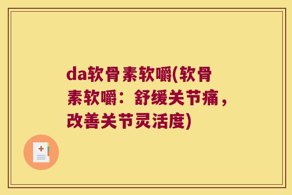 da软骨素软嚼(软骨素软嚼:舒缓关节痛,改善关节灵活度) da软骨素软嚼(软骨素软嚼:舒缓关节痛,改善关节灵活度)