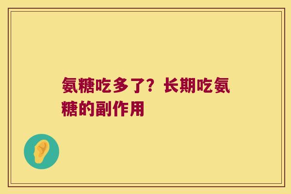 氨糖吃多了?长期吃氨糖的副作用 氨糖吃多了?长期吃氨糖的副作用