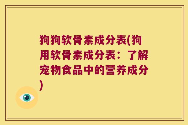 狗狗软骨素成分表(狗用软骨素成分表:了解宠物食品中的营养成分) 狗狗软骨素成分表(狗用软骨素成分表:了解宠物食品中的营养成分)