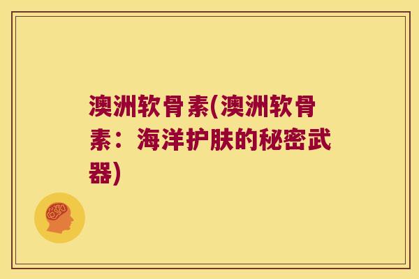 澳洲软骨素(澳洲软骨素：海洋护肤的秘密武器)