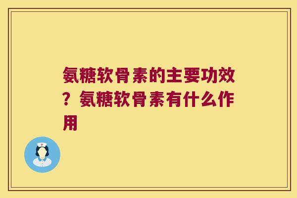 氨糖软骨素的主要功效？氨糖软骨素有什么作用