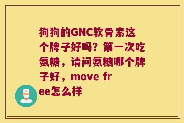 狗狗的GNC软骨素这个牌子好吗？第一次吃氨糖，请问氨糖哪个牌子好，move free怎么样