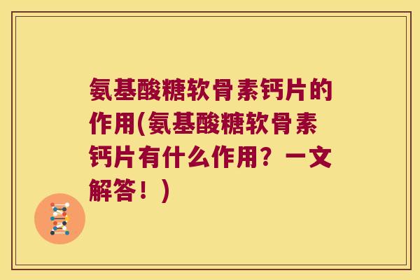 氨基酸糖软骨素钙片的作用(氨基酸糖软骨素钙片有什么作用?一文解答!) 氨基酸糖软骨素钙片的作用(氨基酸糖软骨素钙片有什么作用?一文解答!)