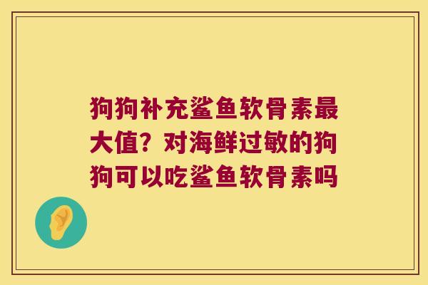 狗狗补充鲨鱼软骨素大值?对海鲜的狗狗可以吃鲨鱼软骨素吗 狗狗补充鲨鱼软骨素大值?对海鲜的狗狗可以吃鲨鱼软骨素吗