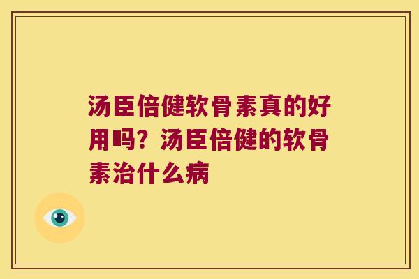 汤臣倍健软骨素真的好用吗？汤臣倍健的软骨素什么