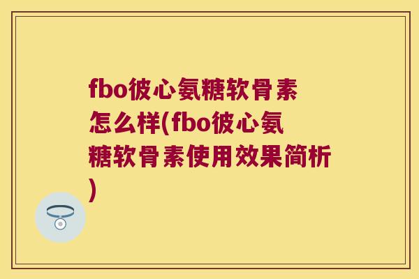 fbo彼心氨糖软骨素怎么样(fbo彼心氨糖软骨素使用效果简析)