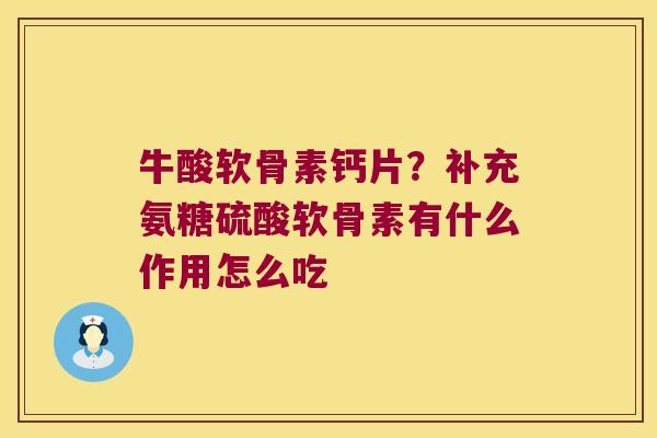 牛酸软骨素钙片？补充氨糖硫酸软骨素有什么作用怎么吃