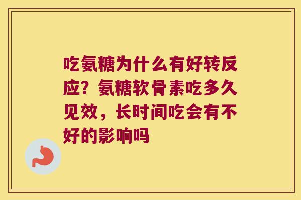吃氨糖为什么有好转反应?氨糖软骨素吃多久见效,长时间吃会有不好的影响吗 吃氨糖为什么有好转反应?氨糖软骨素吃多久见效,长时间吃会有不好的影响吗