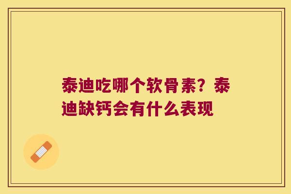 泰迪吃哪个软骨素?泰迪缺钙会有什么表现 泰迪吃哪个软骨素?泰迪缺钙会有什么表现