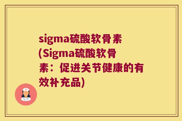 sigma硫酸软骨素(Sigma硫酸软骨素:促进关节健康的有效补充品) sigma硫酸软骨素(Sigma硫酸软骨素:促进关节健康的有效补充品)