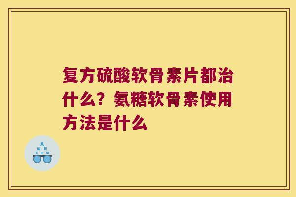 复方硫酸软骨素片都什么？氨糖软骨素使用方法是什么