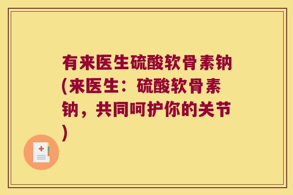 有来医生硫酸软骨素钠(来医生：硫酸软骨素钠，共同呵护你的关节)