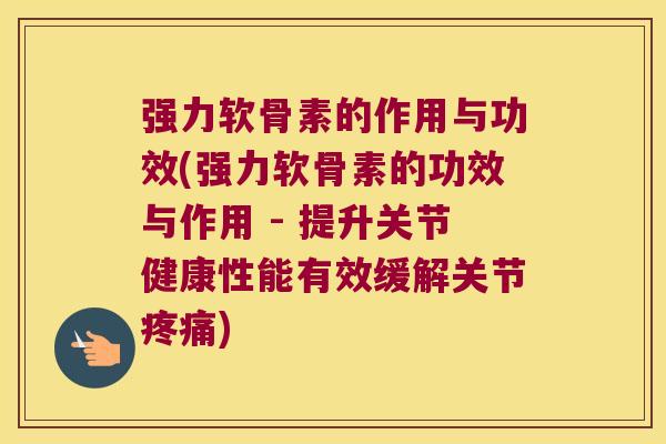 强力软骨素的作用与功效(强力软骨素的功效与作用 - 提升关节健康性能有效缓解关节) 强力软骨素的作用与功效(强力软骨素的功效与作用 - 提升关节健康性能有效缓解关节)