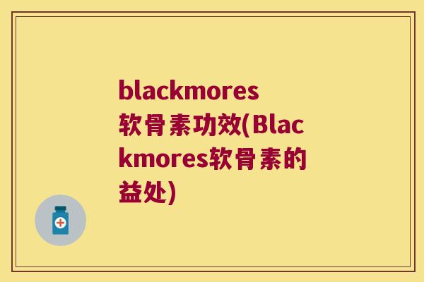 blackmores软骨素功效(Blackmores软骨素的益处)