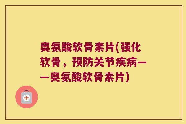 奥氨酸软骨素片(强化软骨，关节——奥氨酸软骨素片)