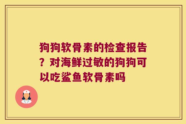 狗狗软骨素的检查报告?对海鲜的狗狗可以吃鲨鱼软骨素吗 狗狗软骨素的检查报告?对海鲜的狗狗可以吃鲨鱼软骨素吗