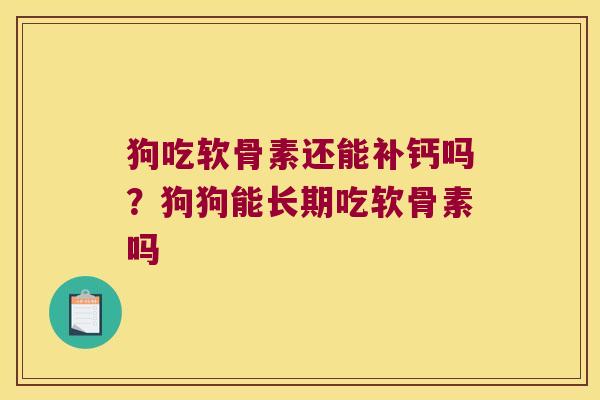 狗吃软骨素还能补钙吗?狗狗能长期吃软骨素吗 狗吃软骨素还能补钙吗?狗狗能长期吃软骨素吗