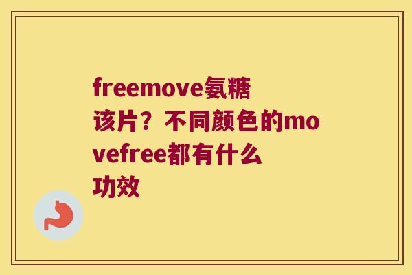 freemove氨糖该片?不同颜色的movefree都有什么功效 freemove氨糖该片?不同颜色的movefree都有什么功效