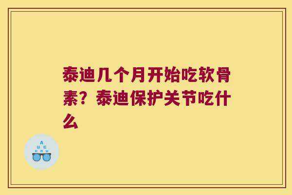 泰迪几个月开始吃软骨素？泰迪保护关节吃什么